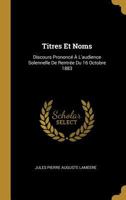 Titres Et Noms: Discours Prononc� � l'Audience Solennelle de Rentr�e Du 16 Octobre 1883 0274293595 Book Cover