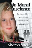 No Moral Conscience: The Hospital for Sick Children and the Death of Lisa Shore 1412043468 Book Cover