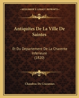 Antiquit�s de la Ville de Saintes Et Du D�partement de la Charente Inf�rieure, In�dites Ou Nouvellement Expliqu�es Avec Figures 1145618367 Book Cover