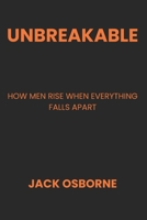 Unbreakable: How Men Rise When Everything Falls Apart B0H2Z3WRK8 Book Cover