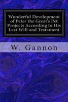 Wonderful Development of Peter the Great's Pet Projects According to His Last Will and Testament: American Invention as an Aid to Russia's Grasp on Asiatic Territory 1533357110 Book Cover