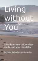 Living without You: A Guide on How to Live after the Loss of your Loved One B0BKRTS6Q7 Book Cover