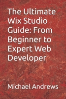 The Ultimate Wix Studio Guide: From Beginner to Expert Web Developer (Wix Complete Guides To Setting Up & Optimising (SEO) Your Wix Website, Ecommerce Store & Blog) B0F9T16QKZ Book Cover