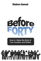 Before Forty: How to make the most of your twenties and thirties B0BQGRQJ83 Book Cover