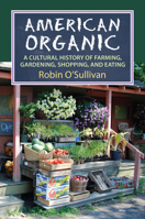American Organic: A Cultural History of Farming, Gardening, Shopping, and Eating 0700621334 Book Cover