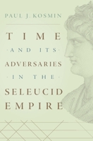 Time and Its Adversaries in the Seleucid Empire 067427122X Book Cover