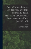 Das Vogel- Fisch- und Thierbuch des Strassburger Fischers Leonhard Baldner aus dem Jahre 1666 101784223X Book Cover