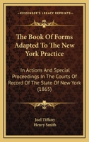 The Book Of Forms Adapted To The New York Practice: In Actions And Special Proceedings In The Courts Of Record Of The State Of New York 1167244419 Book Cover