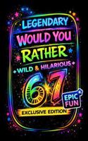 67 Legendary Would You Rather: 100 Outrageous Dilemmas for Kids, Teens and Families, a Wild & Hilarious Party Game Book for Game Night, Road Trips, Sleepovers and Classroom Fun and Brain Breaks 1970386096 Book Cover