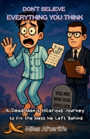 Don’t Believe Everything You Think: A Dead Man’s Hilarious Journey to Fix the Mess He Left Behind B0FRRZJNNJ Book Cover