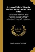 Svenska Folkets Historia Under Konungarne Af Vasa Ätten: Konung Gustaf I:s Regering. Andra Afdelningen : Från Konung Gustafs Kröning I Upsala År 1528, ... År 1544, Volume 3... 1277215685 Book Cover