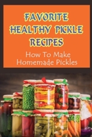 Favorite Healthy Pickle Recipes: How To Make Homemade Pickles: Homemade Fermenting Recipes B09L4HRFYR Book Cover