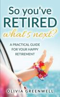 So You've Retired - What's Next?: A Practical Guide for Your Happy Retirement 153540809X Book Cover