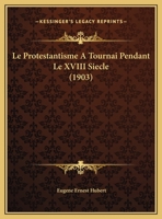 Le Protestantisme A Tournai Pendant Le XVIII Siecle (1903) 1166755169 Book Cover