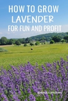 How to Grow Lavender for Fun and Profit: Lessons Learned from Planting Three Hundred Lavender Plants B0C1HRTBJK Book Cover