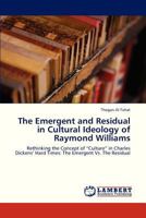 The Emergent and Residual in Cultural Ideology of Raymond Williams: Rethinking the Concept of “Culture” in Charles Dickens’ Hard Times: The Emergent Vs. The Residual 3659323195 Book Cover