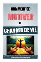 Comment Se Motiver Et Changer De Vie: Le Plan D'Action Complet Immédiat Pour Planifier Et Reprendre Sa Vie En Main, Atteindre Ses Objectifs, Et Réalis 1523913835 Book Cover