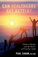 Can Healthcare Get Better?: Culture Change and the Power of Frontline Staff 1098361768 Book Cover