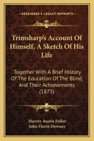 Trimsharp's Account of Himself, a Sketch of His Life: Together with a Brief History of the Education of the Blind, Together with a Brief History of the Education of the Blind, and Their Achievements ( 1165768151 Book Cover