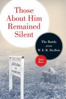 Those About Him Remained Silent: The Battle over W. E. B. Du Bois 0816644950 Book Cover