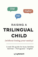 Raising a Trilingual Child (Without Losing Your Sanity): A Practical Guide for Busy Parents Raising Bilingual and Multilingual Kids in German, Portuguese, English, or Any Three Languages 9893646731 Book Cover