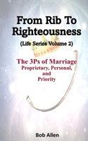 From Rib to Righteousness: The 3 P's of Marriage 1541014073 Book Cover