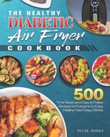 The Healthy Diabetic Air Fryer Cookbook: 500 Time-Saved and Easy to Follow Recipes for Everyone to Enjoy Healthy Fried Crispy Dishes B08P1CFCSP Book Cover