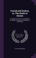 Conrad and Eudora, or, The Death of Alonzo: A Tragedy. In Five Acts : Founded on the Murder of Sharpe, by Beauchamp, in Kentucky 1378687981 Book Cover