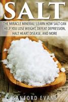 Salt: The Miracle Mineral! Learn How Salt Can Help You Lose Weight, Defeat Depression, Halt Heart Disease, and More 1500695025 Book Cover