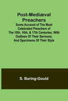 Post-Mediæval Preachers; Some Account of the Most Celebrated Preachers of the 15th, 16th, & 17th Centuries; with outlines of their sermons, and specimens of their style 9361476483 Book Cover