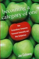 Becoming a Category of One: How Extraordinary Companies Transcend Commodity and Defy Comparison