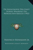 Die Katastrophe Der Stadt Dorpat Wahrend Des Nordischen Krieges (1902) 1161106057 Book Cover