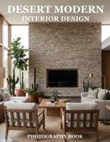 Desert Modern Interior Design Photography Book: Elevate Your Home With Stunning Desert Modern Aesthetics B0GG7GDFPV Book Cover