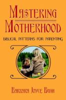 Mastering Motherhood: Biblical Patterns for Parenting 1425942938 Book Cover