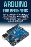 Arduino For Beginners: How to get the most of out of your Arduino, including Arduino basics, Arduino tips and tricks, Arduino projects and more! 1761030779 Book Cover