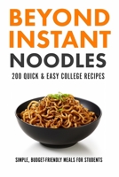 Beyond Instant Noodles. 200 Quick and Easy College Recipes: Simple, Budget Friendly Meals for Students B0CQ2GGJH2 Book Cover