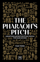 The Pharaoh's Pitch: Unearthing ancient Egyptian wisdom for sales success 1915951593 Book Cover