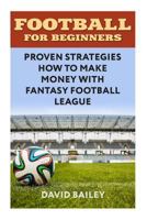 Football for Beginners: Proven Strategies How to Make Money with Fantasy Football League 1987661753 Book Cover