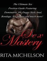 SEX MASTERY: THE ULTIMATE SEX POSITION GUIDE FEATURING DOMINATRIX, 69, DOGGYSTYLE, ANAL, BONDAGE, SEX STORIES AND MUCH MORE! (Sex, Sex Book, Stories, Stories ... Adults, Positions, Pictures, Sex Slave 1522875611 Book Cover