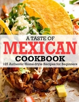 A Taste Of Mexican Cookbook: 125 Authentic Home-Style Recipes for Beginners B09TFF75YB Book Cover