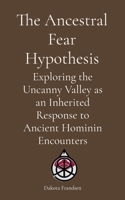 The Ancestral Fear Hypothesis: Exploring the Uncanny Valley as an Inherited Response to Ancient Hominin Encounters B0G7TQY5YC Book Cover