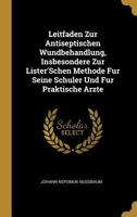 Leitfaden Zur Antiseptischen Wundbehandlung, Insbesondere Zur Lister'Schen Methode Fur Seine Schuler Und Fur Praktische Arzte 1022189956 Book Cover