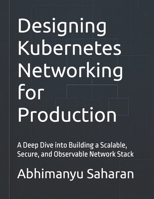 Designing Kubernetes Networking for Production: A Deep Dive into Building a Scalable, Secure, and Observable Network Stack (Kubernetes Production Readiness) B0FHWQJPDJ Book Cover