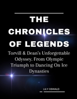 The Chronicles Of Legends: Torvill & Dean's Unforgettable Odyssey. From Olympic Triumph to Dancing On Ice Dynasties B0CVRW28XK Book Cover