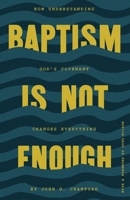 Baptism Is Not Enough: How Understanding God's Covenant Explains Everything 1957905166 Book Cover