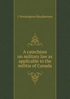 A Catechism on Military Law as Applicable to the Militia of Canada 551882534X Book Cover