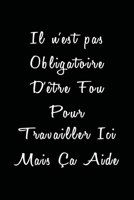 Il n'est pas Obligatoire D'être Fou Pour Travailler Ici Mais Ça Aide: carnet de notes drôle pour les travailleurs et collègues au travail meilleur ... ... pages pour homme et femme (French Edition) 1655303422 Book Cover