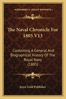 The Naval Chronicle For 1805 V13: Containing A General And Biographical History Of The Royal Navy 1168149568 Book Cover