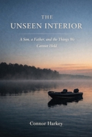 The Unseen Interior: A Son, A Father, and the Things We Cannot Hold B0GW3XDGD3 Book Cover