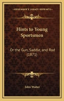 Hints to Young Sportsmen: Or the Gun, Saddle, and Rod 0526230606 Book Cover